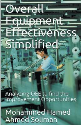 Overall Equipment Effectiveness Simplified: Analyzing OEE to find the Improvement Opportunities - Mohammed Hamed Ahmed Soliman - cover