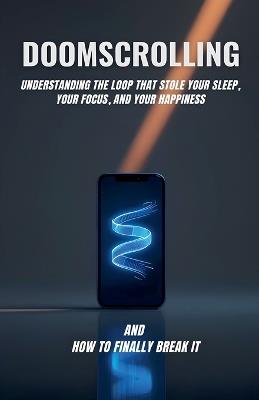 Doomscrolling: Understanding the Loop That Stole Your Sleep, Your Focus, and Your Happiness and How to Finally Break It - Utshav - cover