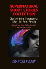 Supernatural Short Stories Collection: Classic True Paranormal Tales By Real People: Black-Eyed Kids, Fallen Angels, Nephilim & Ghosts