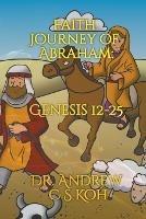 Faith Journey of Abraham: Genesis 12-25 - Andrew C S Koh - cover