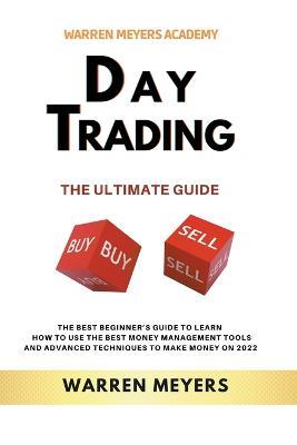Day Trading the Ultimate Guide the Best Beginner's Guide to Learn How to Use the Best Money Management Tools and Advanced Techniques to Make Money on 2022 - Warren Meyers - cover