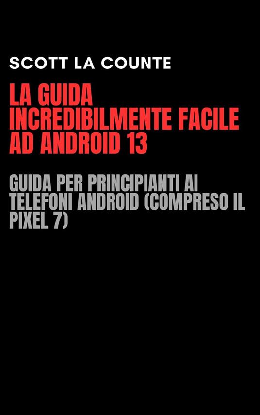 La Guida Incredibilmente Facile Ad Android 13: Guida per Principianti Ai Telefoni Android (Compreso Il Pixel 7) - Counte Scott La - ebook
