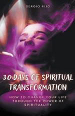 30 Days of Spiritual Transformation: How to Change Your Life Through the Power of Spirituality