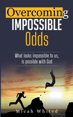 Overcoming Impossible Odds - Micah Whited - cover