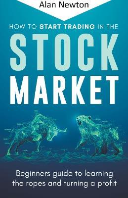 How To Start Trading In The Stock Market - Alan Newton - cover