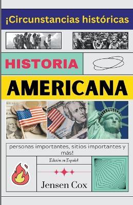 Historia Americana: !Circunstancias historicas, personas importantes, sitios importantes y mas! - Jensen Cox - cover