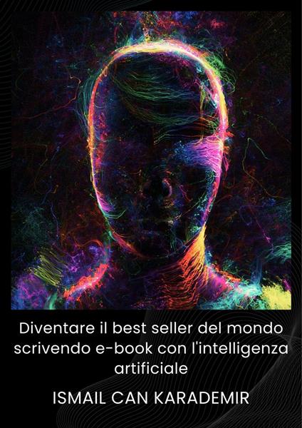 Diventare il best seller del mondo scrivendo e-book con l'intelligenza artificiale - Ismail Can Karademir - ebook