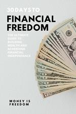 30 Days to Financial Freedom: The Ultimate Guide to Building Wealth and Achieving Financial Independence