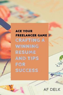 Ace Your Freelancer Game: Crafting a Winning Resume and Tips for Success - Af Delk - cover