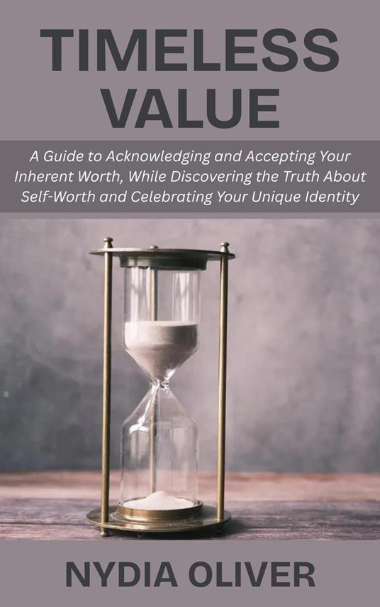 Timeless Value: A Guide to Acknowledging and Accepting Your Inherent Worth, While Discovering the Truth About Self-Worth and Celebrating Your Unique Identity