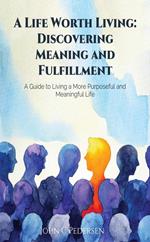 A Life Worth Living: Discovering Meaning and Fulfillment