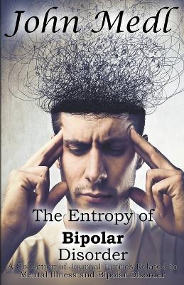 The Entropy of Bipolar Disorder: A Collection of Journal Entries Related to Mental Illness and Bipolar Disorder - John Medl - cover