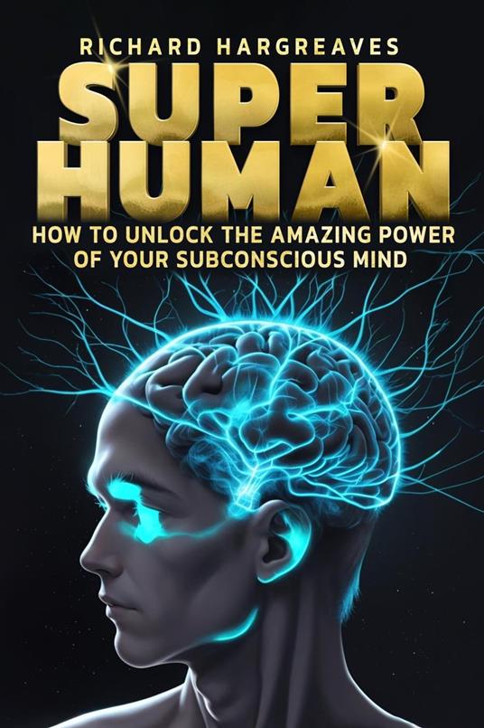 Super Human - How to Unlock the Amazing Power of Your Subconscious Mind