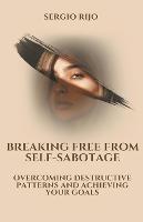 Breaking Free from Self-Sabotage: Overcoming Destructive Patterns and Achieving Your Goals - Sergio Rijo - cover