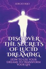 Discover the Secrets of Lucid Dreaming: How to Use Your Dreams to Transform Your Life