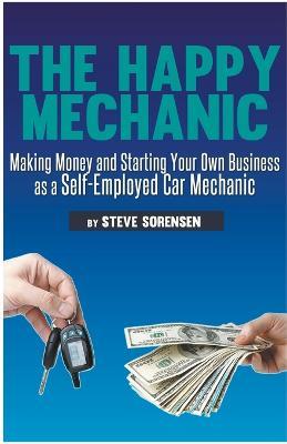 The Happy Mechanic: Making Money and Starting Your Own Business as a Self-Employed Car Mechanic - Steve Sorensen - cover