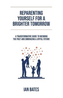 Reparenting Yourself For a Brighter Tomorrow - Ian Bates - cover