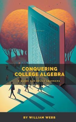 Conquering College Algebra: A Guide for Adult Learners - William Webb - cover