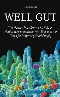 Well Gut The Human Microbiome, its Role on Health, how it Interacts With Diet, and the Tools for Improving Food Supply Nutrition - Jim Colajuta - cover