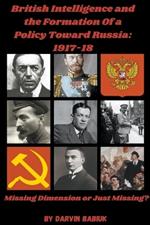 British Intelligence and the Formation Of a Policy Toward Russia, 1917-18: Missing Dimension or Just Missing?