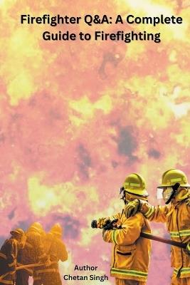 Firefighter Q&A: A Complete Guide to Firefighting - Chetan Singh - cover
