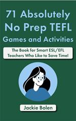 71 Absolutely No Prep TEFL Games and Activities: The Book for Smart ESL/EFL Teachers Who Like to Save Time!