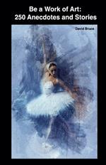 Be a Work of Art: 250 Anecdotes and Stories