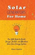 Solar Generators for Homes: The DIY Book to Build, Design, Install, and Maintain Your Own Energy System With Powered Panels & Off-Grid Electricity Installation for Rvs Campers Tiny House for Sun Power