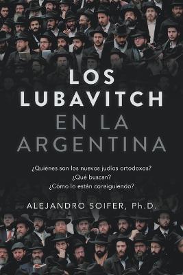 Los Lubavitch en la Argentina: ?Quienes son los nuevos judios ortodoxos? ?Que buscan? ?Como lo estan consiguiendo? - Alejandro Soifer - cover