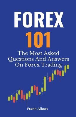 Forex 101: The Most Asked Questions And Answers On Forex Trading - Frank Albert - cover