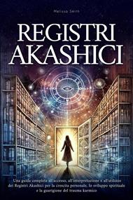 Registri Akashici: Una guida completa all'accesso, all'interpretazione e all'utilizzo dei Registri Akashici per la crescita personale, lo sviluppo spirituale e la guarigione del trauma karmico