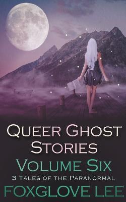 Queer Ghost Stories Volume Six: 3 Tales of the Paranormal - Foxglove Lee - cover