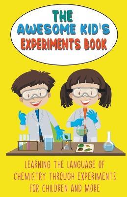 The Awesome Kid's Experiments Book Learning the Language of Chemistry Through Experiments for Children and More - Steve Huxley - cover