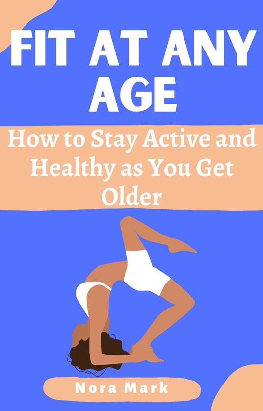 Fit at Any Age: How to Stay Active and Healthy as You Get Older