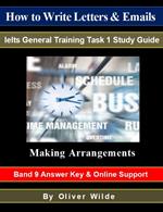How To Write Letters & Emails. Ielts General Training Study Guide. Making Arrangements. Band 9 Answer Key & On-line Support.