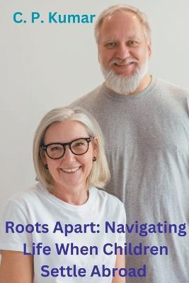 Roots Apart: Navigating Life When Children Settle Abroad - C P Kumar - cover
