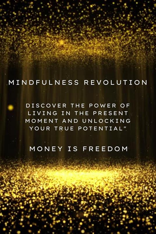 Mindfulness Revolution: Discover the Power of Living in the Present Moment and Unlocking Your True Potential