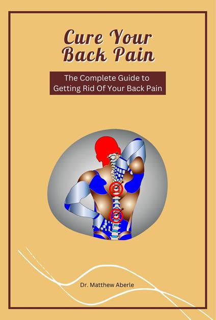 Cure Your Back Pain - The Complete Guide to Getting Rid Of Your Back Pain