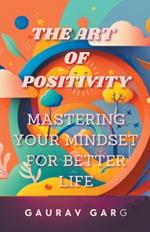 The Art of Positivity: Mastering Your Mindset for a Better Life