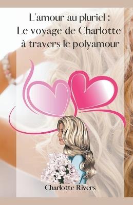 L'amour au pluriel: Le voyage de Charlotte à travers le polyamour - Charlotte Rivers - cover