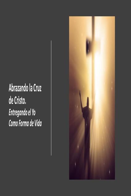 Abrazando la Cruz de Cristo. Entregando el Yo Como Forma de Vida