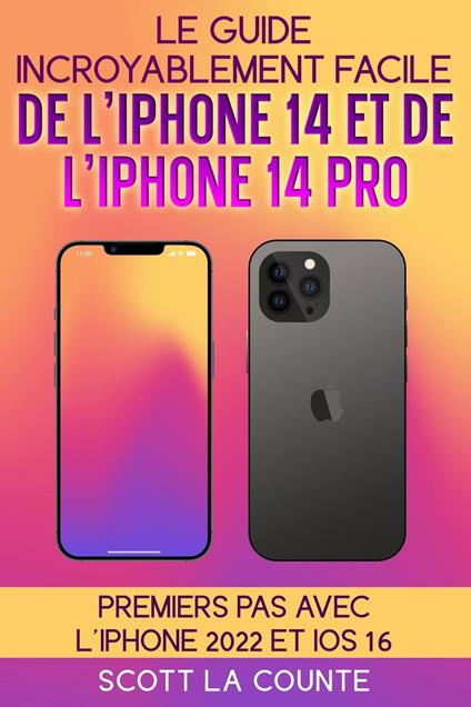 Le Guide Incroyablement Facile De L'iPhone 14 Et De L'iPhone 14 Pro: Premiers Pas Avec L'iphone 2022 Et iOS 16