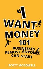 I Want Money: 101 Businesses Almost Anyone Can Start