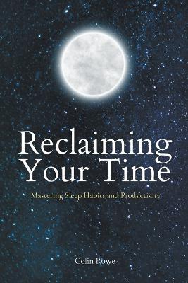 Reclaiming Your Time: Mastering Sleep Habits and Productivity - Colin Rowe - cover