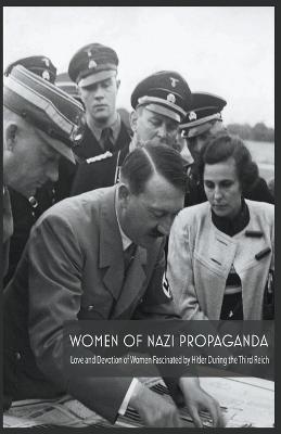 Women Of Nazi Propaganda Love and Devotion of Women Fascinated by Hitler During the Third Reich - Jim Colajuta - cover