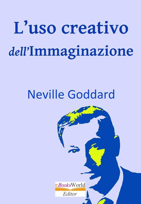 L'uso creativo dell'Immaginazione - Neville Goddard - ebook