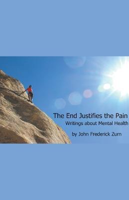 The End Justifies the Pain: Writings About Mental Health - John Frederick Zurn - cover