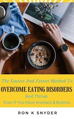 The Easiest And Fastest Method To Overcome Eating Disorders And Thrive Even If You Have Anorexia & Bulimia