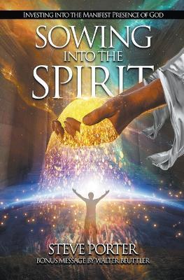 Sowing Into the Spirit: Investing into the Manifest Presence of God - Steve Porter - cover