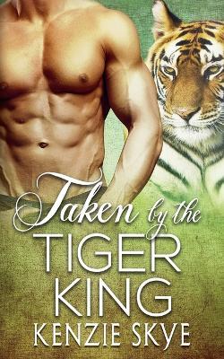 Taken by the Tiger King - Kenzie Skye - cover